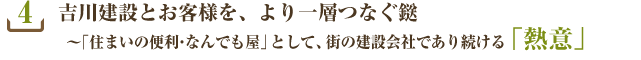 4.吉川建設とお客様を、より一層つなぐ鎹~「住まいの便利・なんでも屋」として、街の建設会社であり続ける「熱意」